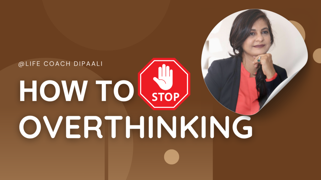 HOW TO STOP OVERTHINKING BY DIPAALI LIFE COACH